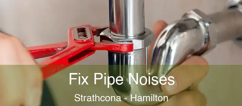  Fix Pipe Noises Strathcona - Hamilton